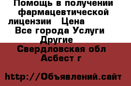 Помощь в получении фармацевтической лицензии › Цена ­ 1 000 - Все города Услуги » Другие   . Свердловская обл.,Асбест г.